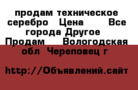 продам техническое серебро › Цена ­ 1 - Все города Другое » Продам   . Вологодская обл.,Череповец г.